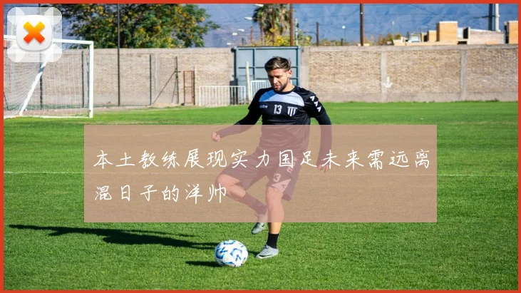 本土教练展现实力国足未来需远离混日子的洋帅