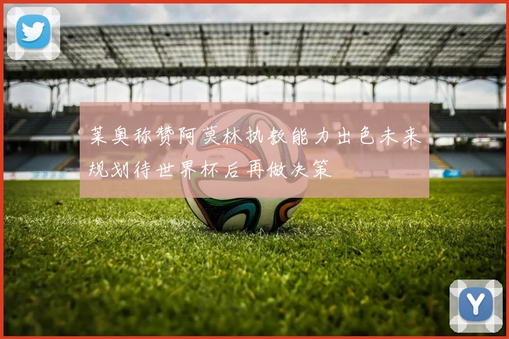 莱奥称赞阿莫林执教能力出色未来规划待世界杯后再做决策