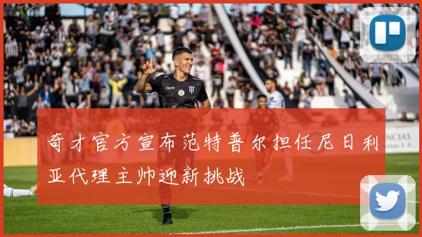 奇才官方宣布范特普尔担任尼日利亚代理主帅迎新挑战