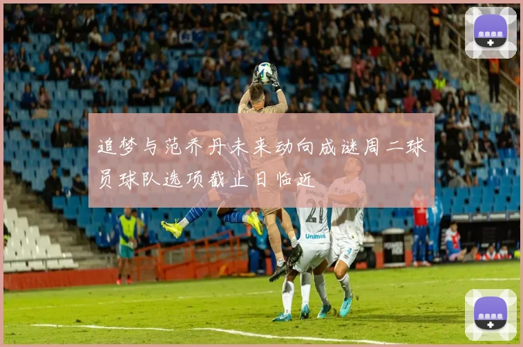 追梦与范乔丹未来动向成谜周二球员球队选项截止日临近
