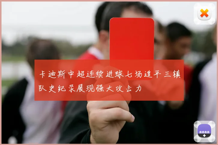 卡迪斯中超连续进球七场追平三镇队史纪录展现强大攻击力