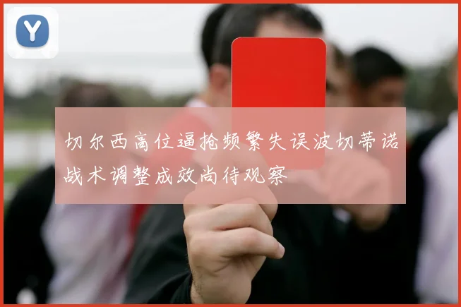 切尔西高位逼抢频繁失误波切蒂诺战术调整成效尚待观察
