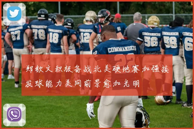 郑钦文积极备战北美硬地赛加强接发球能力美网前景愈加光明